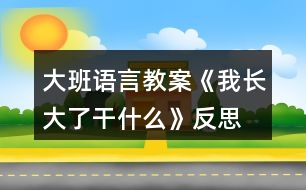 大班語(yǔ)言教案《我長(zhǎng)大了干什么》反思