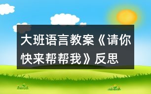 大班語(yǔ)言教案《請(qǐng)你快來(lái)幫幫我》反思