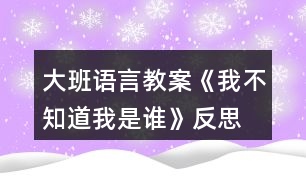 大班語(yǔ)言教案《我不知道我是誰》反思