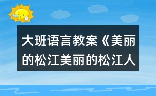 大班語(yǔ)言教案《美麗的松江美麗的松江人》