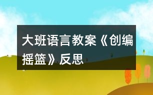 大班語(yǔ)言教案《創(chuàng)編搖籃》反思