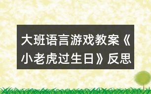 大班語言游戲教案《小老虎過生日》反思