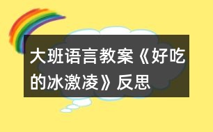 大班語言教案《好吃的冰激凌》反思