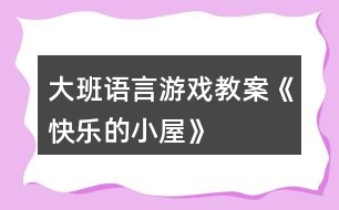 大班語(yǔ)言游戲教案《快樂(lè)的小屋》