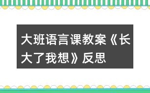 大班語言課教案《長大了我想》反思