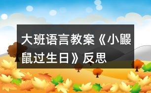 大班語(yǔ)言教案《小鼴鼠過(guò)生日》反思