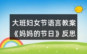 大班婦女節(jié)語(yǔ)言教案《媽媽的節(jié)日》反思