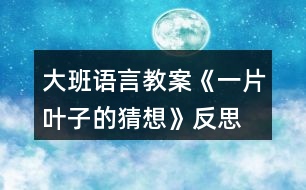 大班語(yǔ)言教案《一片葉子的猜想》反思