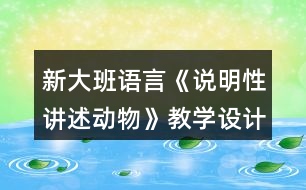 新大班語言《說明性講述動(dòng)物》教學(xué)設(shè)計(jì)