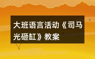 大班語言活動《司馬光砸缸》教案