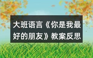 大班語(yǔ)言《你是我最好的朋友》教案反思