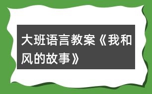 大班語言教案《我和風(fēng)的故事》