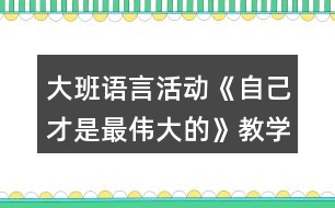 大班語言活動(dòng)《自己才是最偉大的》教學(xué)設(shè)計(jì)