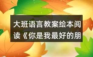 大班語言教案繪本閱讀《你是我最好的朋友》反思