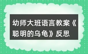 幼師大班語言教案《聰明的烏龜》反思