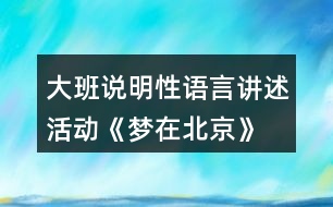 大班說(shuō)明性語(yǔ)言講述活動(dòng)—《夢(mèng)在北京》