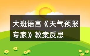 大班語(yǔ)言《天氣預(yù)報(bào)專家》教案反思