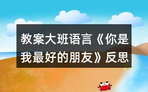 教案大班語言《你是我最好的朋友》反思