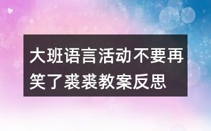 大班語(yǔ)言活動(dòng)不要再笑了裘裘教案反思