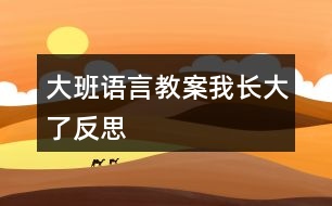 大班語(yǔ)言教案我長(zhǎng)大了反思