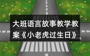 大班語(yǔ)言故事教學(xué)教案《小老虎過(guò)生日》