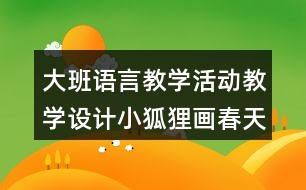 大班語言教學(xué)活動(dòng)教學(xué)設(shè)計(jì)小狐貍畫春天