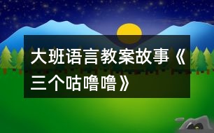 大班語言教案故事《三個咕嚕嚕》