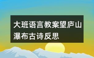 大班語(yǔ)言教案望廬山瀑布古詩(shī)反思