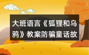 大班語(yǔ)言《狐貍和烏鴉》教案防騙童話故事反思