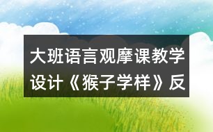 大班語(yǔ)言觀摩課教學(xué)設(shè)計(jì)《猴子學(xué)樣》反思