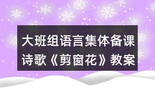 大班組語言集體備課詩歌《剪窗花》教案資料