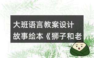 大班語言教案設(shè)計 故事繪本《獅子和老鼠》反思