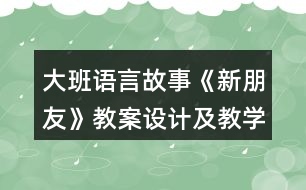 大班語言故事《新朋友》教案設(shè)計及教學(xué)反思