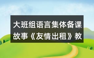 大班組語(yǔ)言集體備課故事《友情出租》教案資料