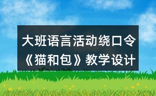 大班語言活動(dòng)繞口令《貓和包》教學(xué)設(shè)計(jì)與反思