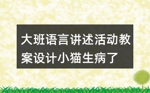 大班語言講述活動(dòng)教案設(shè)計(jì)小貓生病了