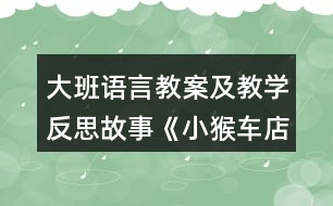 大班語(yǔ)言教案及教學(xué)反思故事《小猴車店》