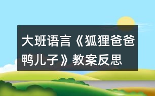 大班語言《狐貍爸爸鴨兒子》教案反思