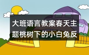 大班語(yǔ)言教案春天主題桃樹(shù)下的小白兔反思