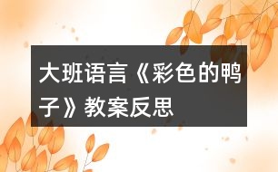 大班語(yǔ)言《彩色的鴨子》教案反思