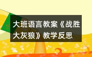 大班語言教案《戰(zhàn)勝大灰狼》教學反思