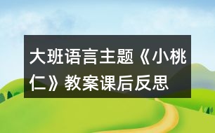 大班語(yǔ)言主題《小桃仁》教案課后反思