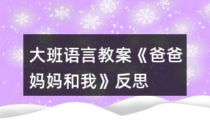 大班語言教案《爸爸、媽媽和我》反思