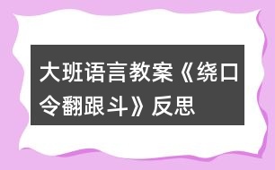 大班語言教案《繞口令翻跟斗》反思