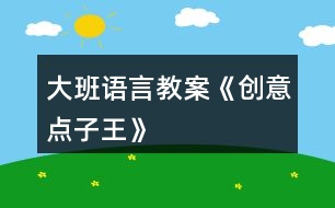 大班語(yǔ)言教案《創(chuàng)意點(diǎn)子王》