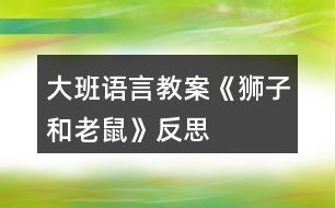 大班語(yǔ)言教案《獅子和老鼠》反思