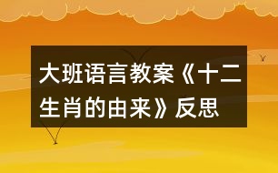 大班語(yǔ)言教案《十二生肖的由來(lái)》反思