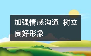 加強(qiáng)情感溝通  樹立良好形象