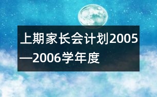 上期家長(zhǎng)會(huì)計(jì)劃2005―2006學(xué)年度