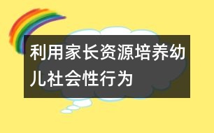 利用家長資源培養(yǎng)幼兒社會(huì)性行為